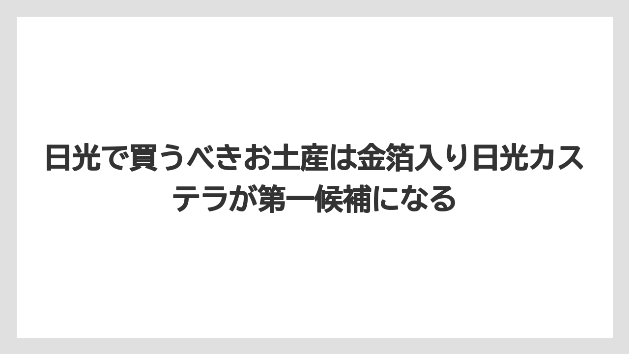 【リゾート】【宿泊】【旅】日光で買うべきお土産は金箔入り日光カステラが第一候補になる