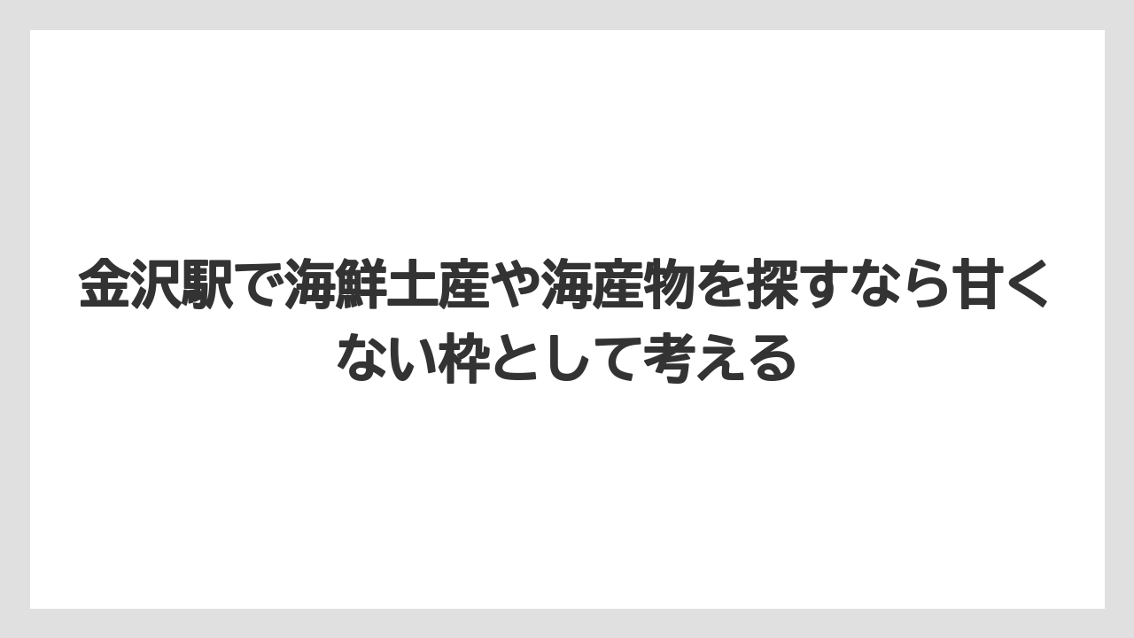 【リゾート】【宿泊】【旅】金沢駅で海鮮土産や海産物を探すなら甘くない枠として考える