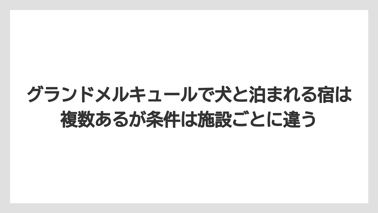 【リゾート】【宿泊】【旅】グランドメルキュールで犬と泊まれる宿は複数あるが条件は施設ごとに違う
