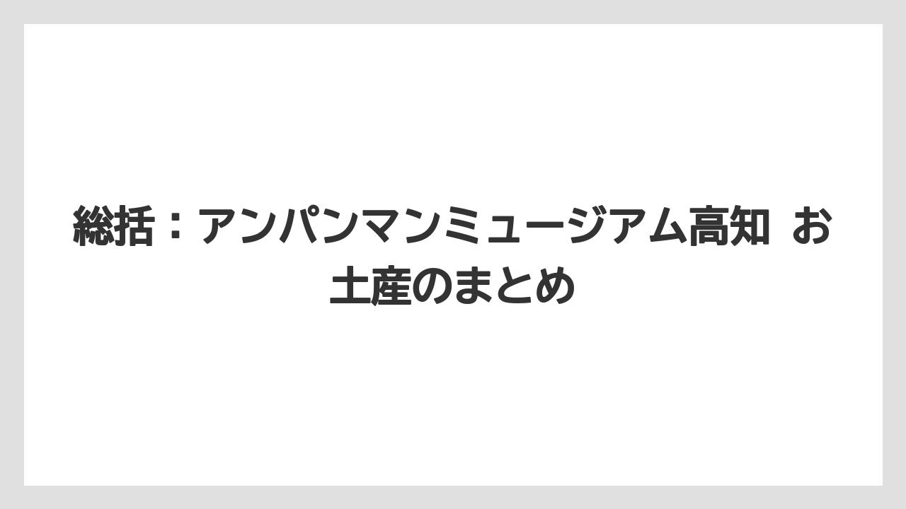 【リゾート】【宿泊】【旅】総括:アンパンマンミュージアム高知 お土産のまとめ