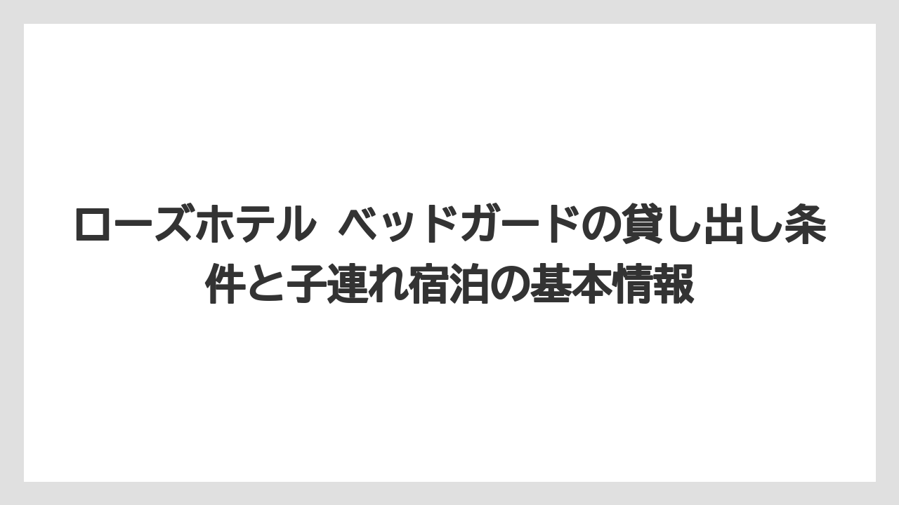 ローズホテル ベッドガードの貸し出し条件と子連れ宿泊の基本情報
