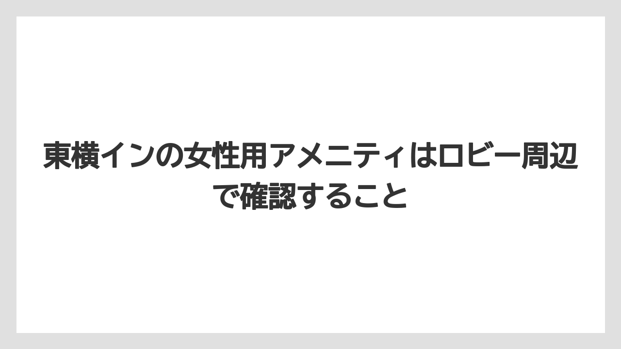 【リゾート】【宿泊】【東横イン】東横インの女性用アメニティはロビー周辺で確認すること