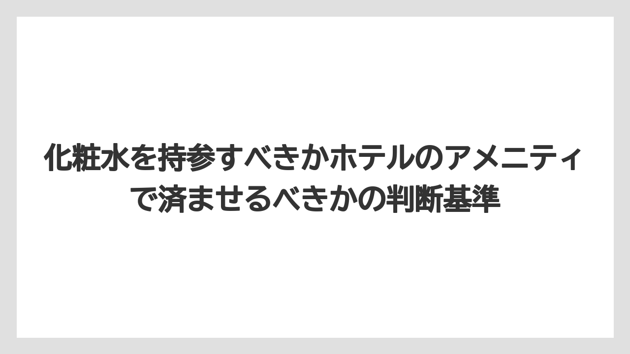 【リゾート】【宿泊】【旅】化粧水を持参すべきかホテルのアメニティで済ませるべきかの判断基準