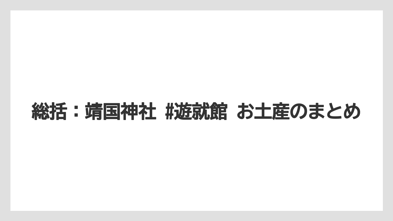 【リゾート】【宿泊】【旅】総括:靖国神社 #遊就館 お土産のまとめ