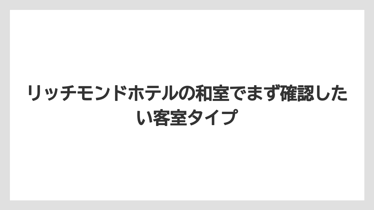 リッチモンドホテルの和室でまず確認したい客室タイプ