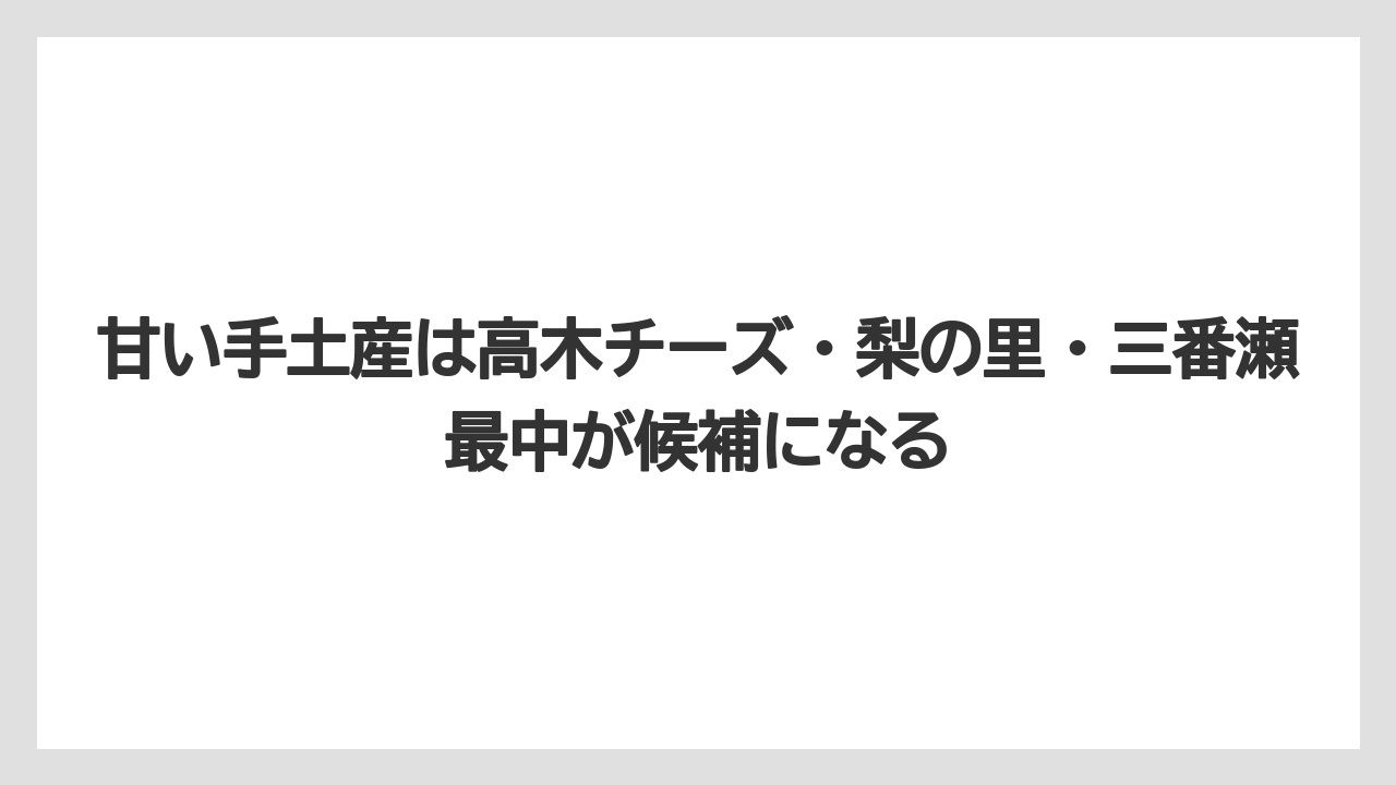 【リゾート】【宿泊】【旅】甘い手土産は高木チーズ・梨の里・三番瀬最中が候補になる
