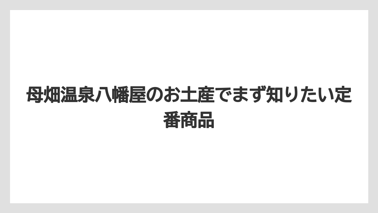 母畑温泉八幡屋のお土産でまず知りたい定番商品