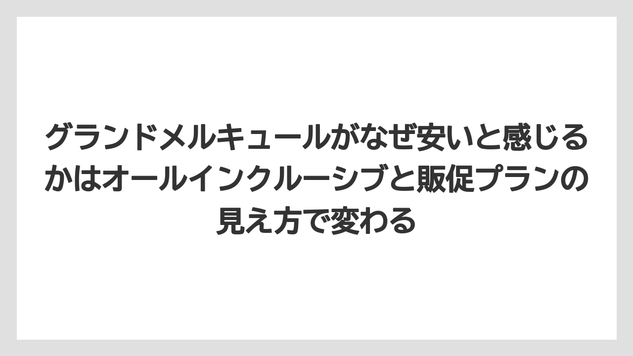 【リゾート】【宿泊】【旅】グランドメルキュールがなぜ安いと感じるかはオールインクルーシブと販促プランの見え方で変わる