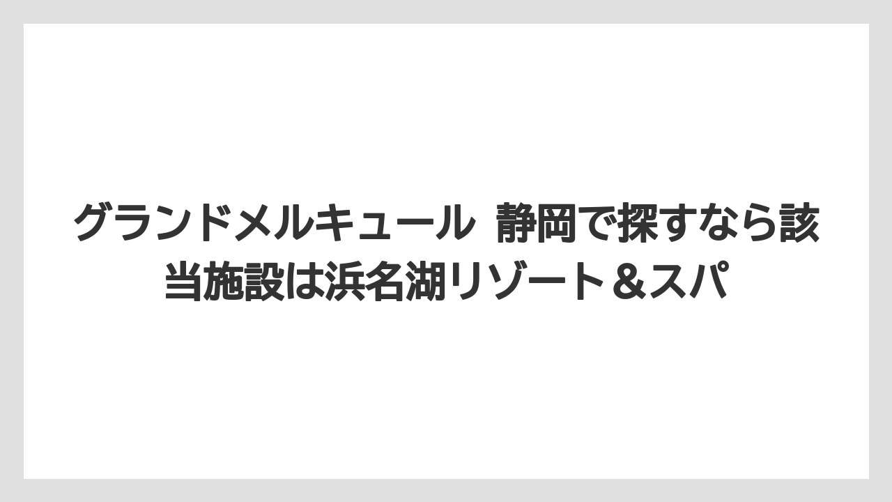 【リゾート】【宿泊】【旅】グランドメルキュール 静岡で探すなら該当施設は浜名湖リゾート＆スパ