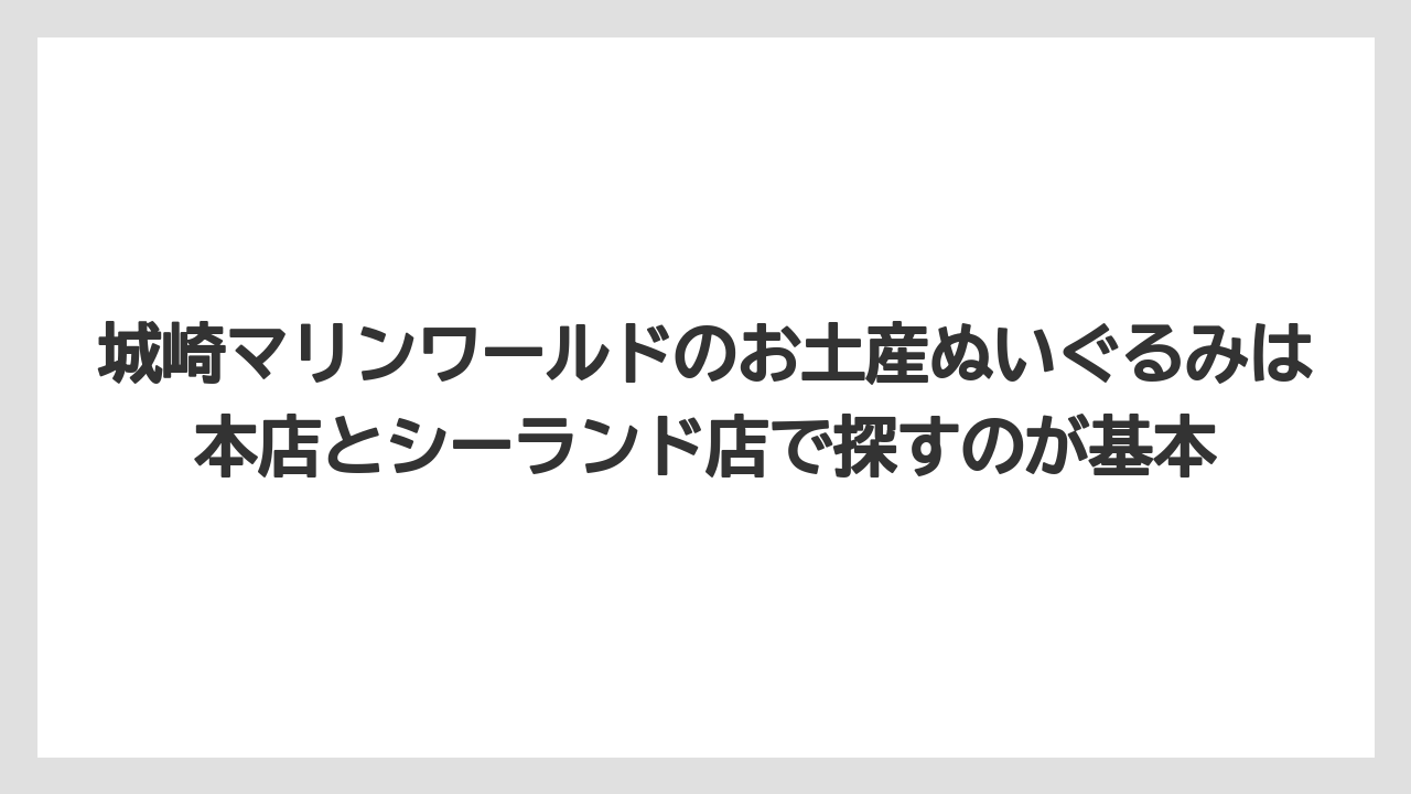 【リゾート】【宿泊】【旅】城崎マリンワールドのお土産ぬいぐるみは本店とシーランド店で探すのが基本