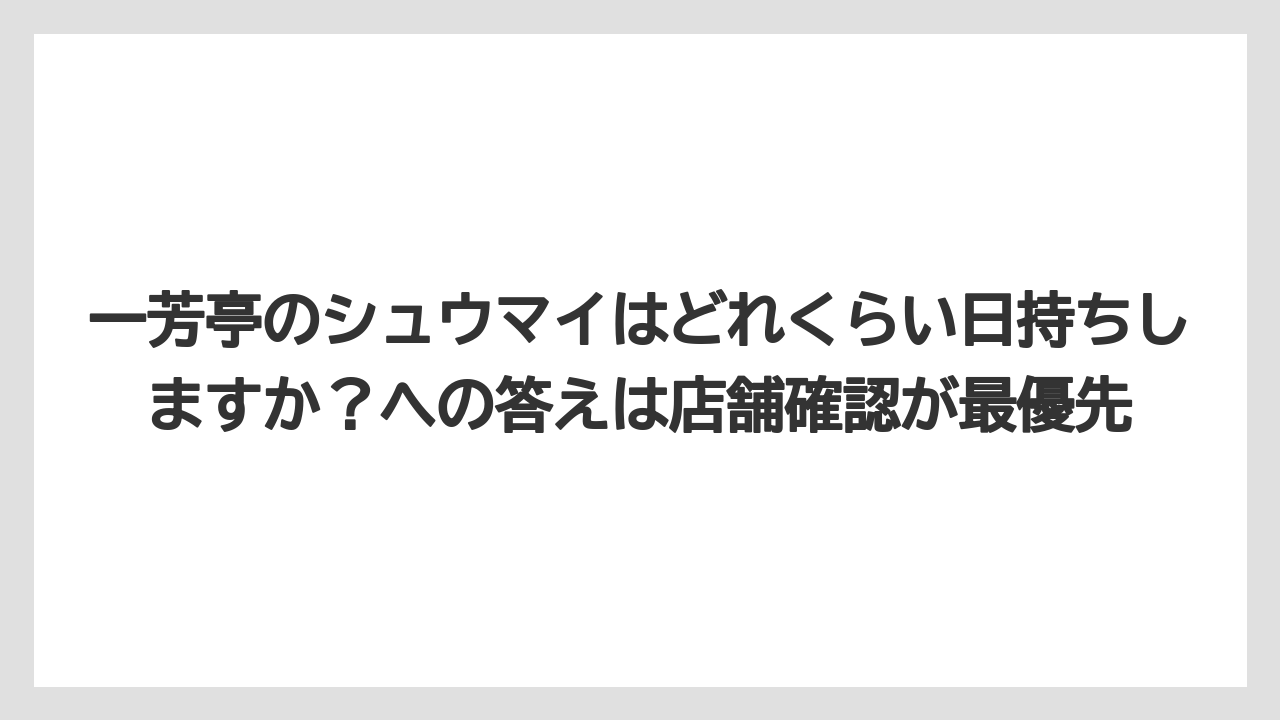 【リゾート】【宿泊】【旅】一芳亭のシュウマイはどれくらい日持ちしますか？への答えは店舗確認が最優先