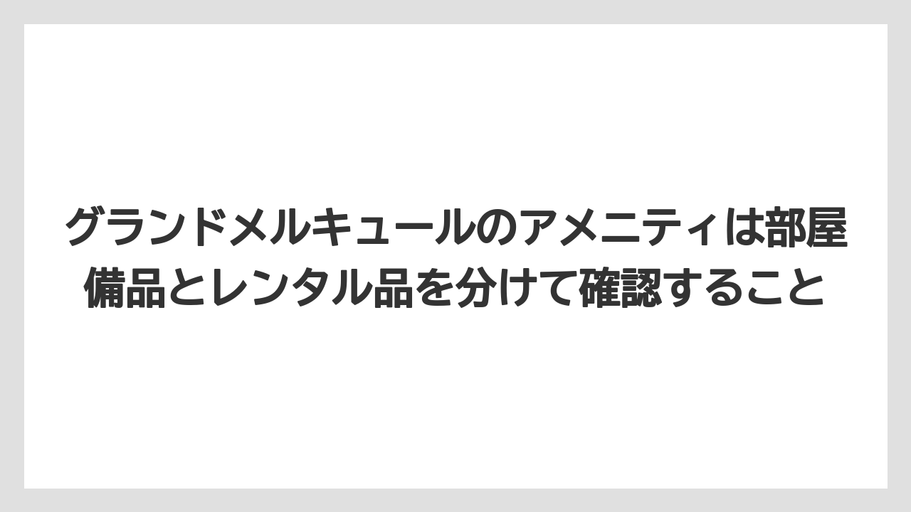 【リゾート】【国内旅行】【宿泊】【旅】グランドメルキュールのアメニティは部屋備品とレンタル品を分けて確認すること