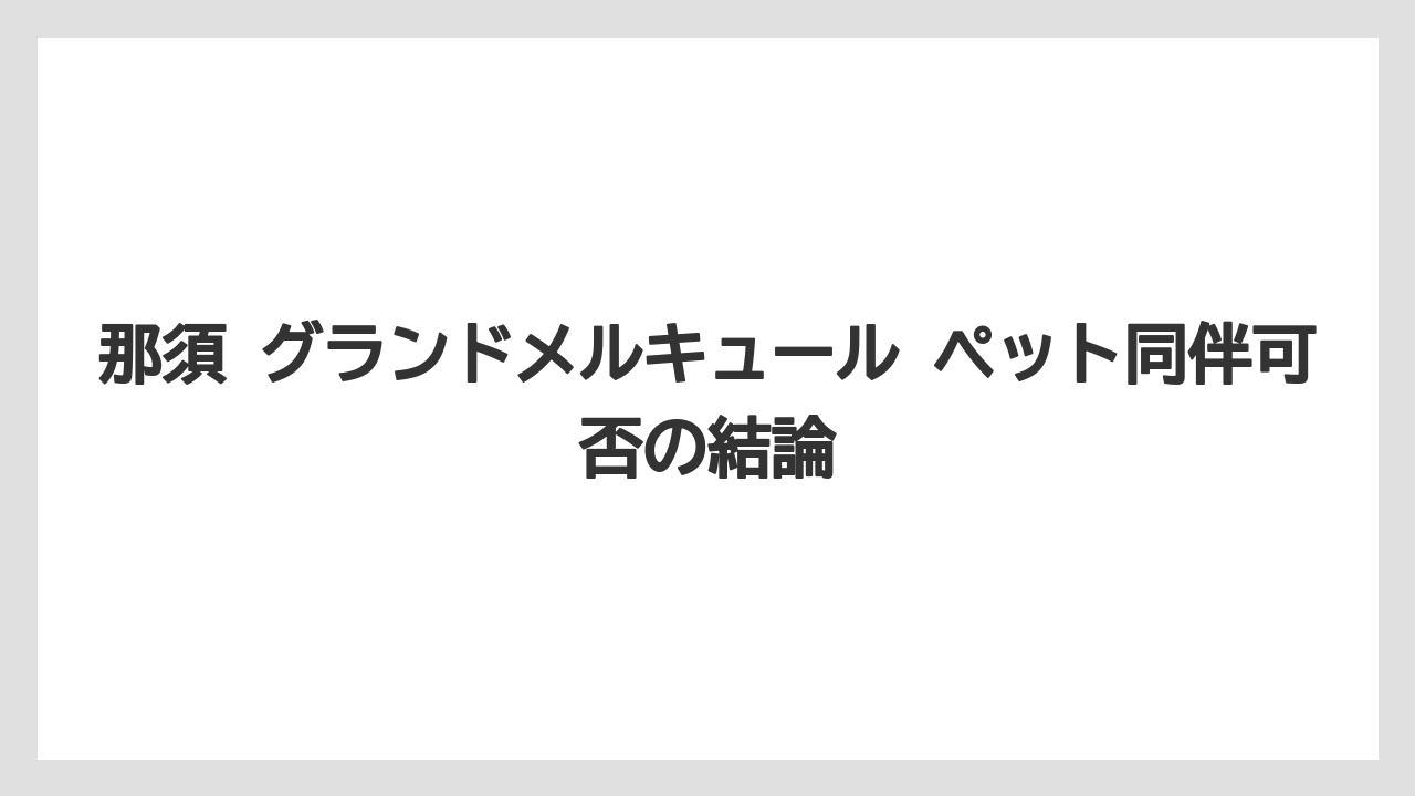 那須 グランドメルキュール ペット同伴可否の結論