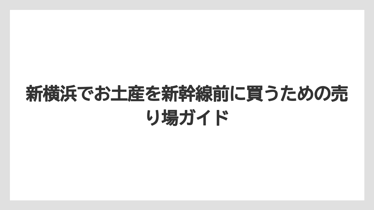 新横浜でお土産を新幹線前に買うための売り場ガイド
