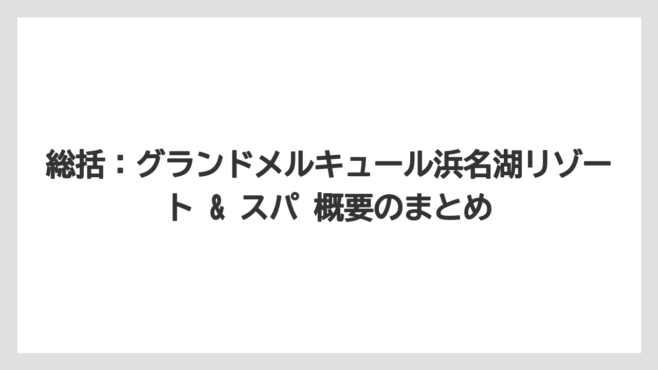 【リゾート】【国内旅行】【宿泊】【旅】総括：グランドメルキュール浜名湖リゾート & スパ 概要のまとめ