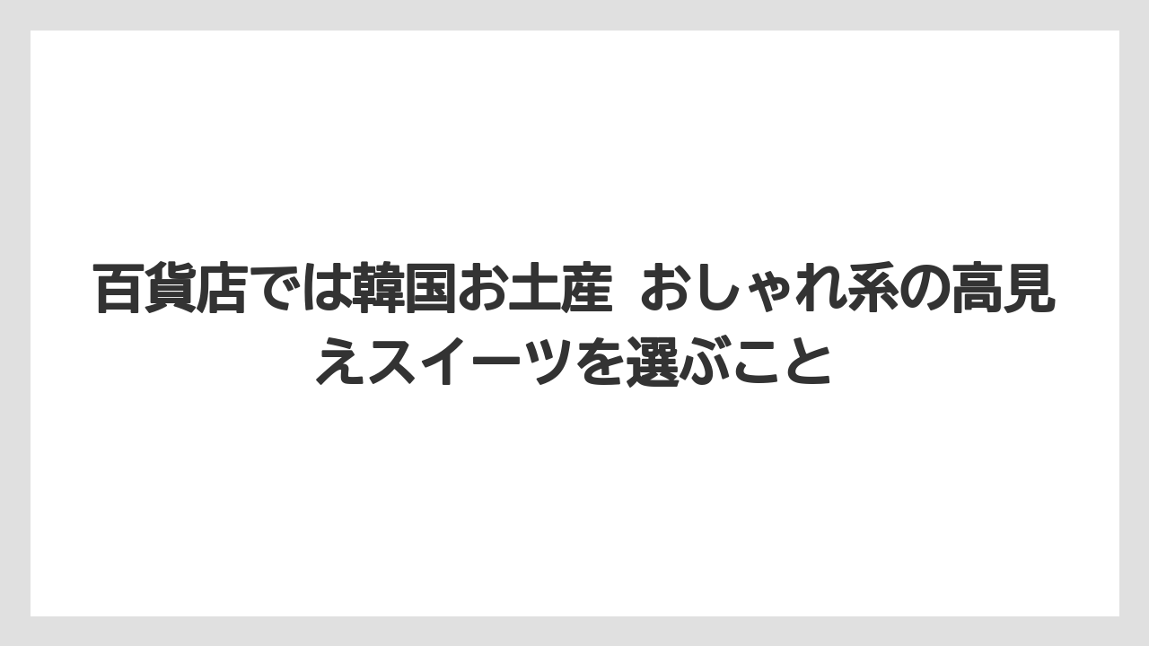 【リゾート】【宿泊】【旅】百貨店では韓国お土産 おしゃれ系の高見えスイーツを選ぶこと