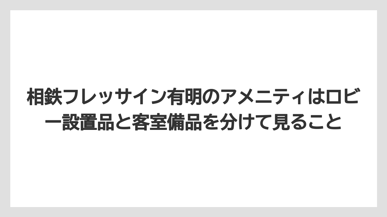 【リゾート】【宿泊】【旅】相鉄フレッサイン有明のアメニティはロビー設置品と客室備品を分けて見ること