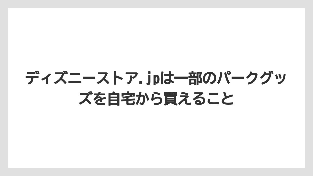 【リゾート】【宿泊】【旅】ディズニーストア.jpは一部のパークグッズを自宅から買えること