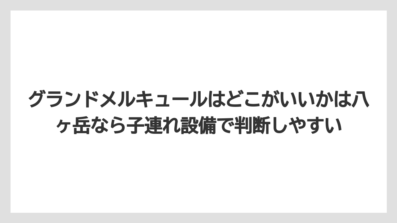 【リゾート】【宿泊】【旅】グランドメルキュールはどこがいいかは八ヶ岳なら子連れ設備で判断しやすい