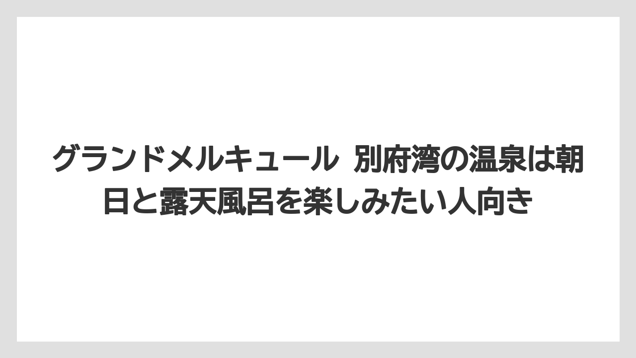 【リゾート】【宿泊】【旅】グランドメルキュール 別府湾の温泉は朝日と露天風呂を楽しみたい人向き
