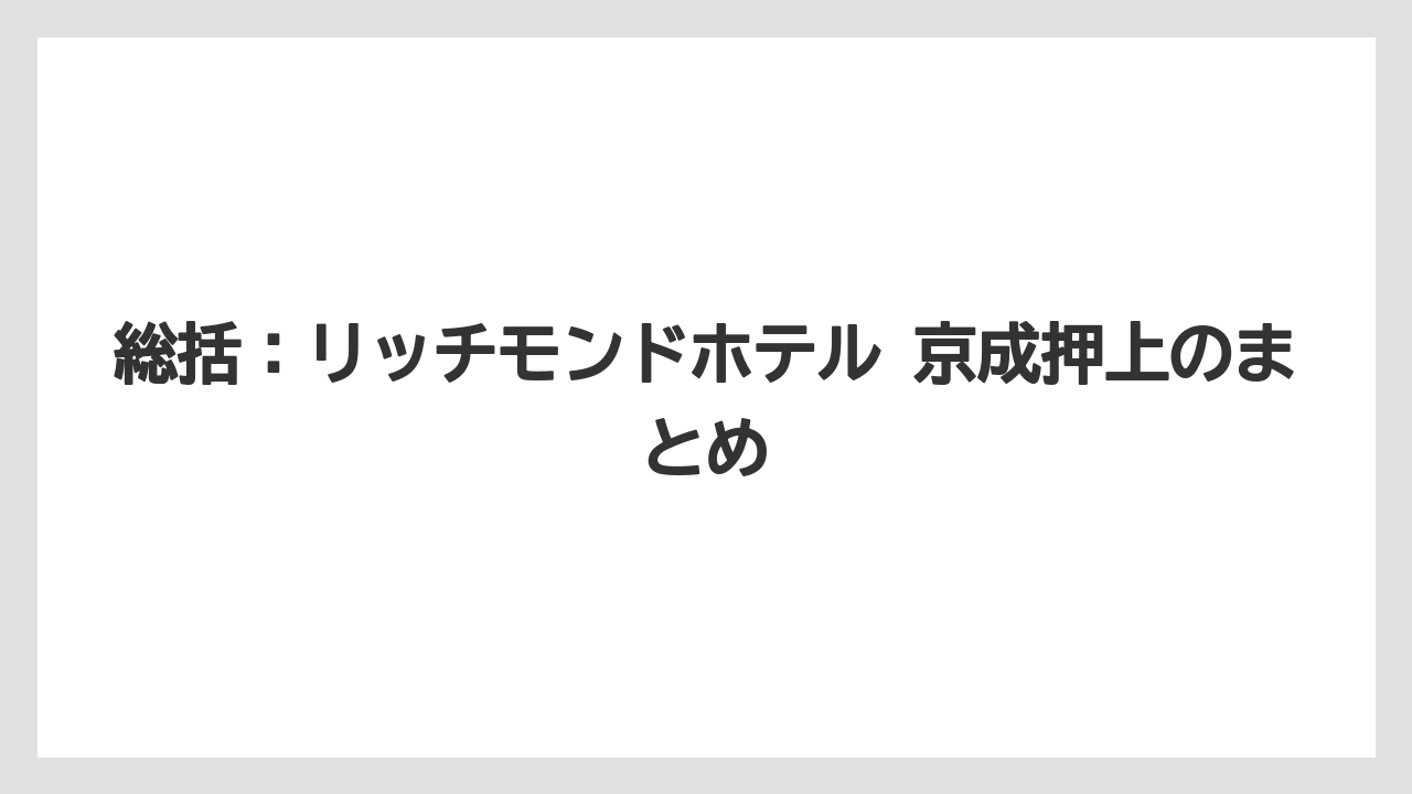 【リゾート】【国内旅行】【宿泊】【旅】総括：リッチモンドホテル 京成押上のまとめ