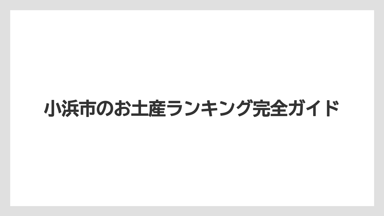 小浜市のお土産ランキング完全ガイド