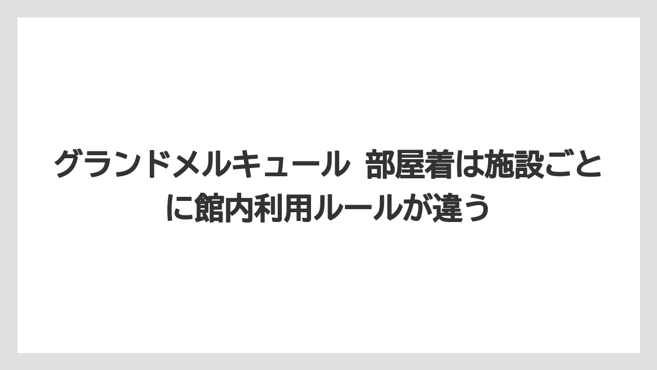 【リゾート】【国内旅行】【宿泊】【旅】グランドメルキュール 部屋着は施設ごとに館内利用ルールが違う