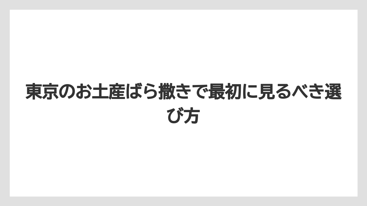 東京のお土産ばら撒きで最初に見るべき選び方