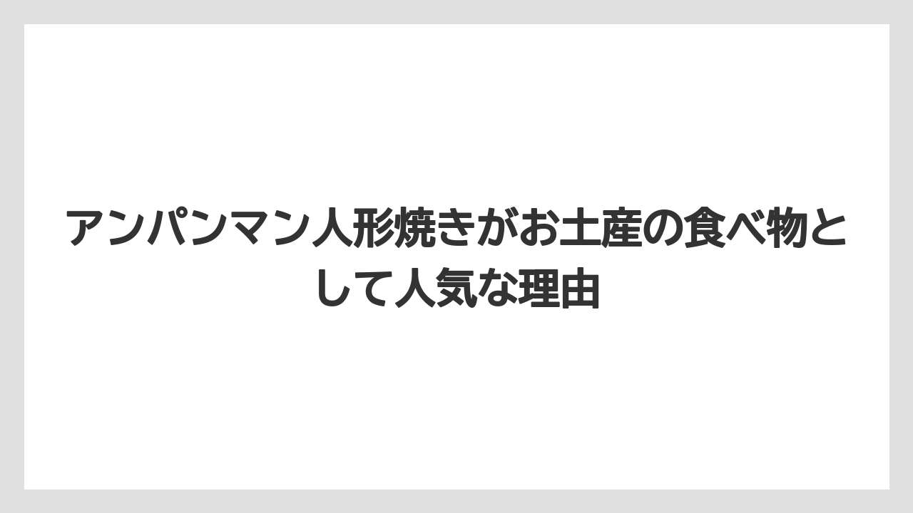 【リゾート】【宿泊】【旅】アンパンマン人形焼きがお土産の食べ物として人気な理由