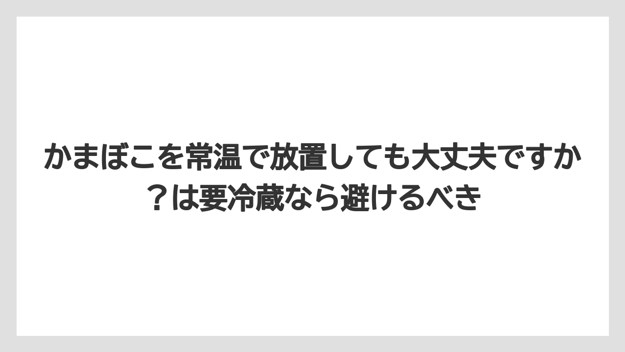 【リゾート】【宿泊】【旅】かまぼこを常温で放置しても大丈夫ですか？は要冷蔵なら避けるべき