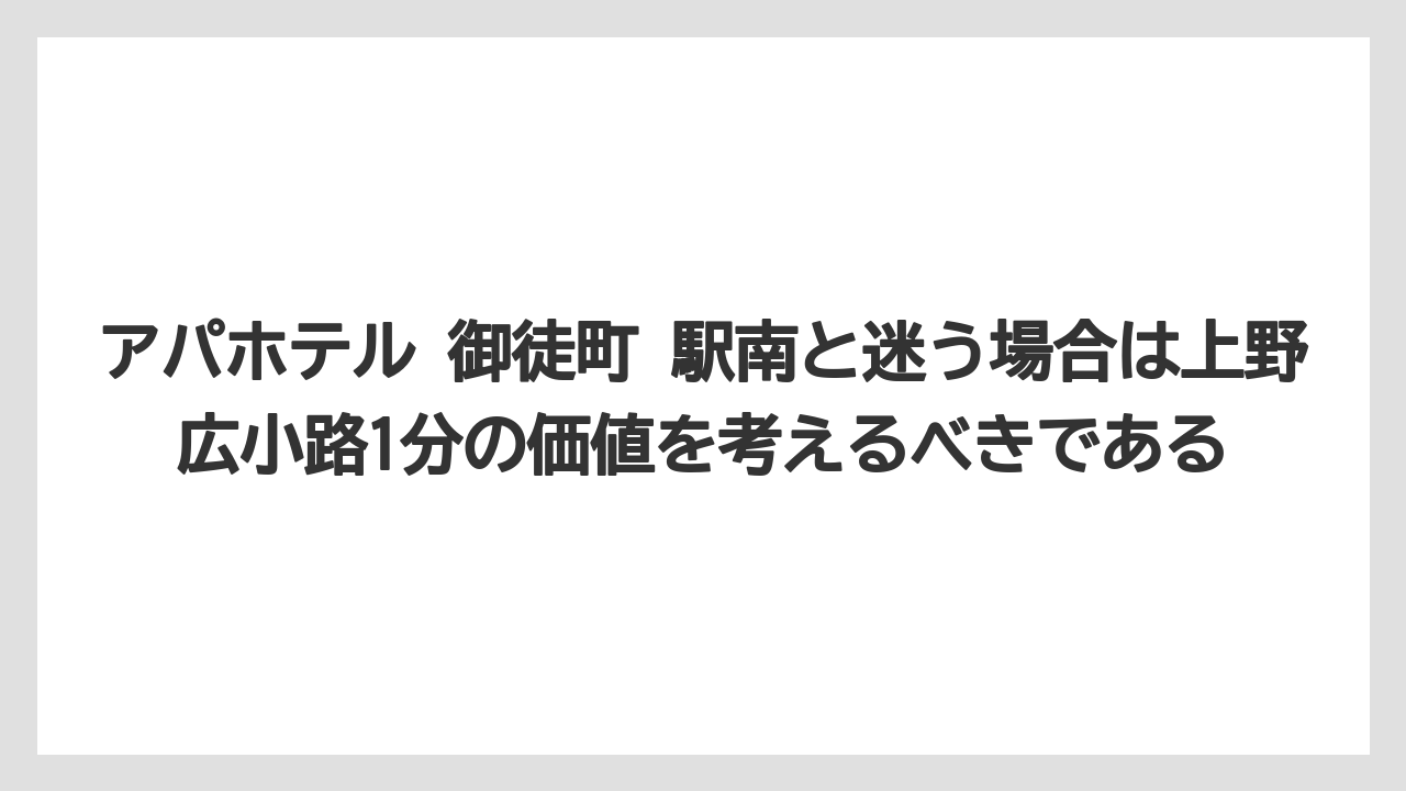【アパホテル】【リゾート】【宿泊】【旅】【東横イン】アパホテル 御徒町 駅南と迷う場合は上野広小路1分の価値を考えるべきである