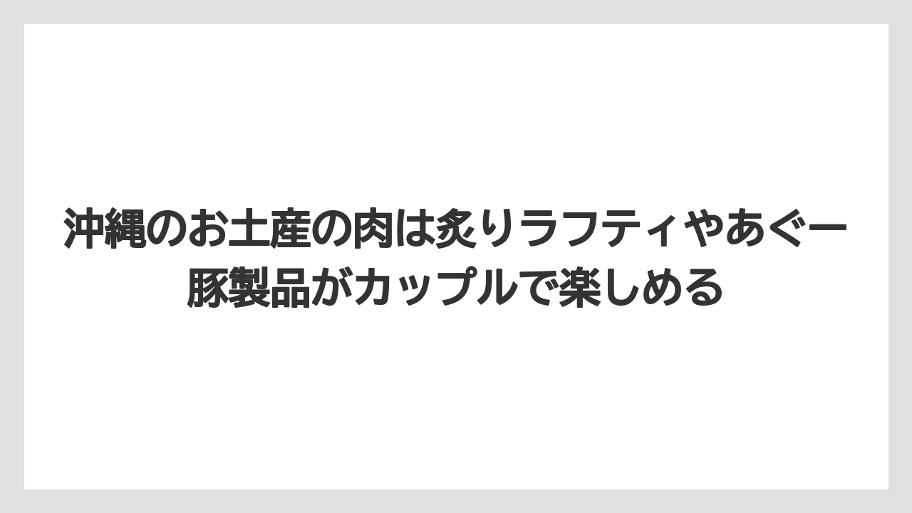 【リゾート】【宿泊】【旅】沖縄のお土産の肉は炙りラフティやあぐー豚製品がカップルで楽しめる