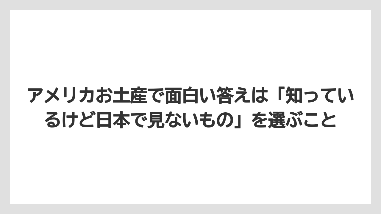 【リゾート】【宿泊】【旅】アメリカお土産で面白い答えは「知っているけど日本で見ないもの」を選ぶこと