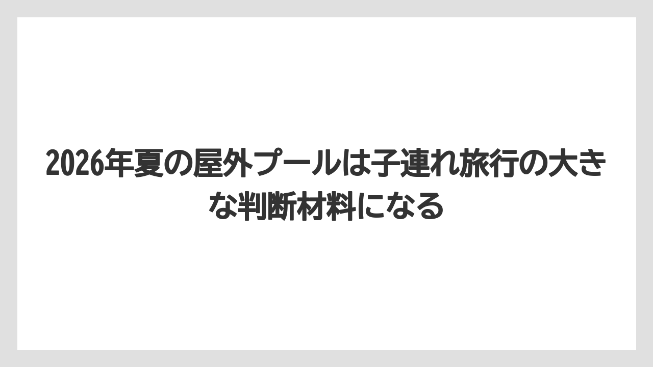 【リゾート】【宿泊】【旅】2026年夏の屋外プールは子連れ旅行の大きな判断材料になる