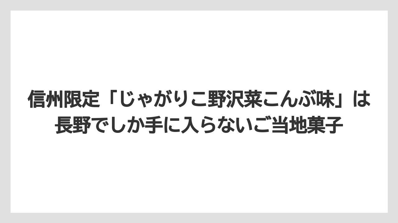 【リゾート】【宿泊】【旅】信州限定「じゃがりこ野沢菜こんぶ味」は長野でしか手に入らないご当地菓子