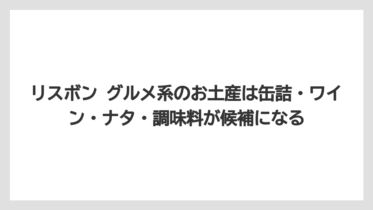 【リゾート】【宿泊】【旅】リスボン グルメ系のお土産は缶詰・ワイン・ナタ・調味料が候補になる