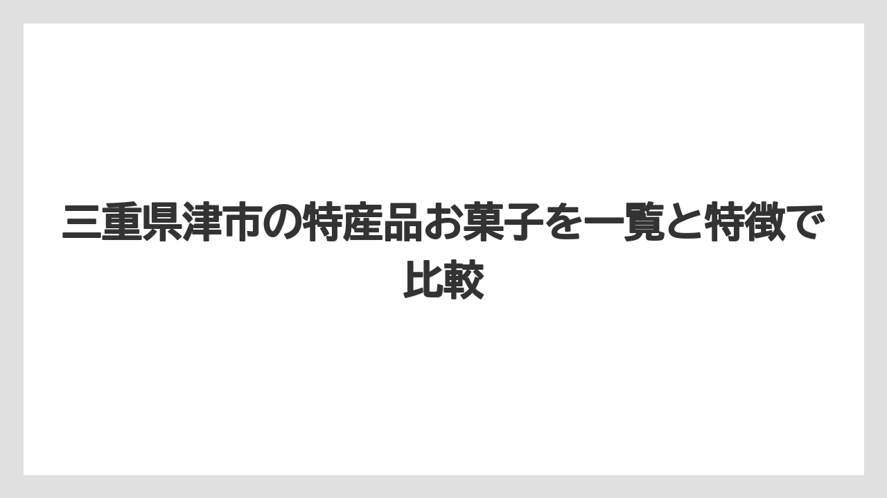【リゾート】【宿泊】【旅】三重県津市の特産品お菓子を一覧と特徴で比較