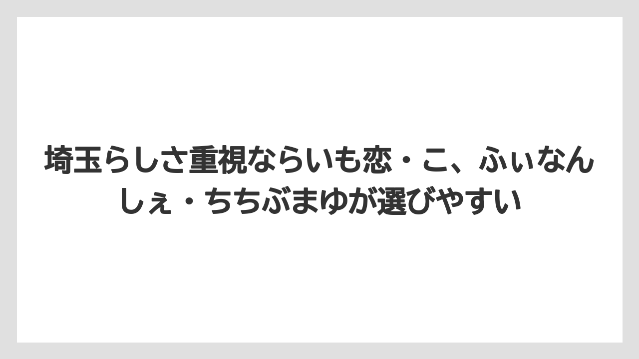 【リゾート】【宿泊】【旅】埼玉らしさ重視ならいも恋・こ、ふぃなんしぇ・ちちぶまゆが選びやすい