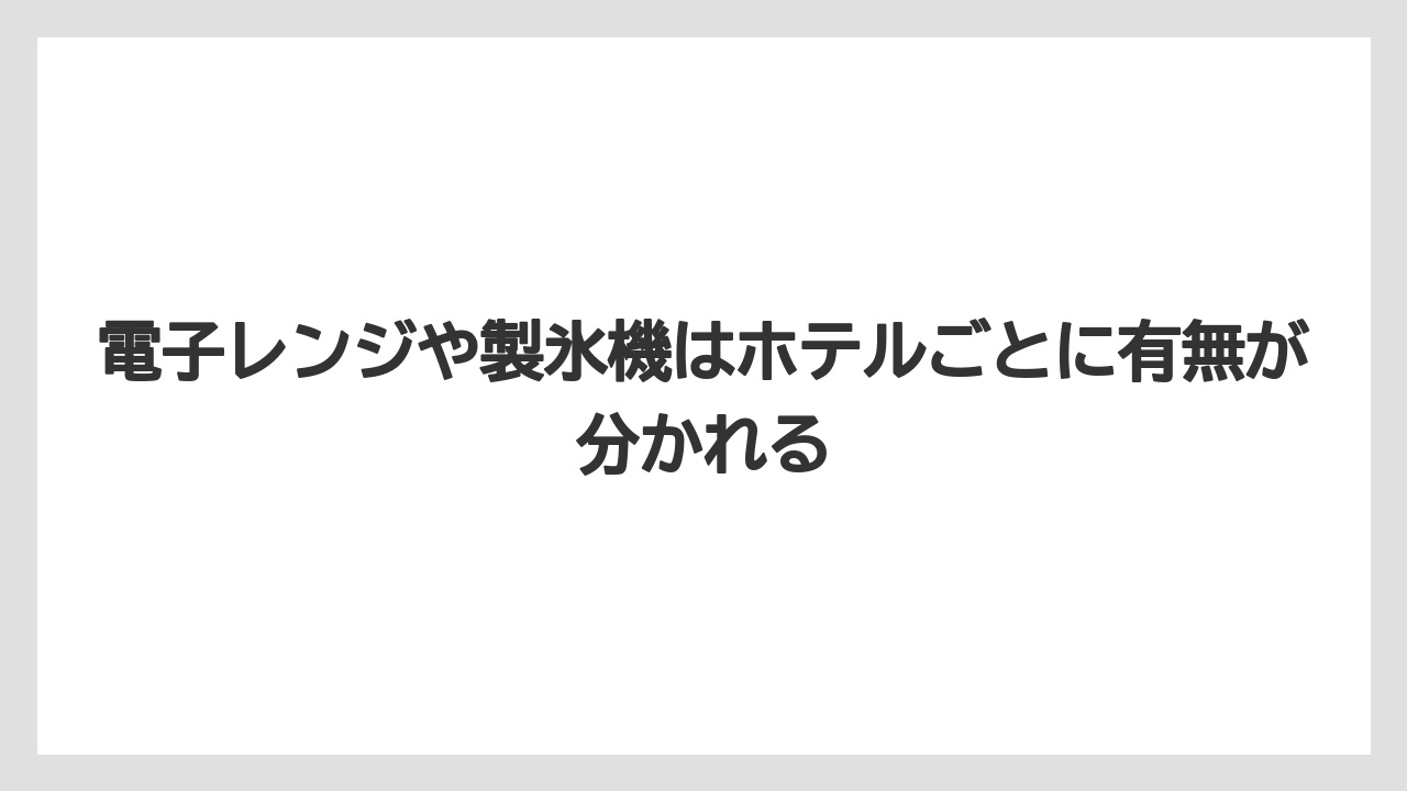 【リゾート】【宿泊】【旅】電子レンジや製氷機はホテルごとに有無が分かれる