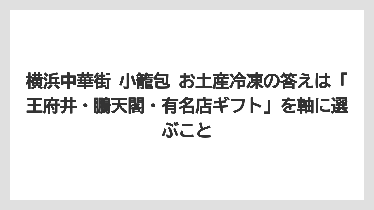 【リゾート】【宿泊】【旅】横浜中華街 小籠包 お土産冷凍の答えは「王府井・鵬天閣・有名店ギフト」を軸に選ぶこと
