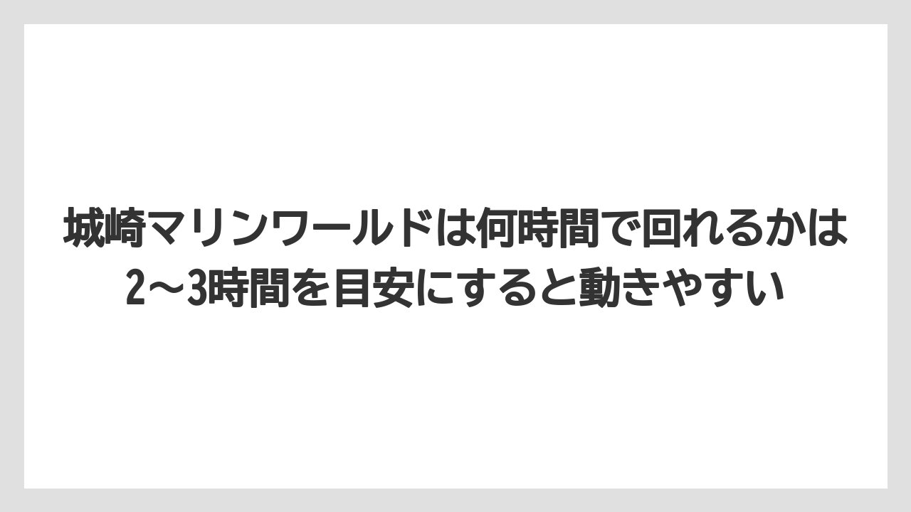 【リゾート】【宿泊】【旅】城崎マリンワールドは何時間で回れるかは2〜3時間を目安にすると動きやすい