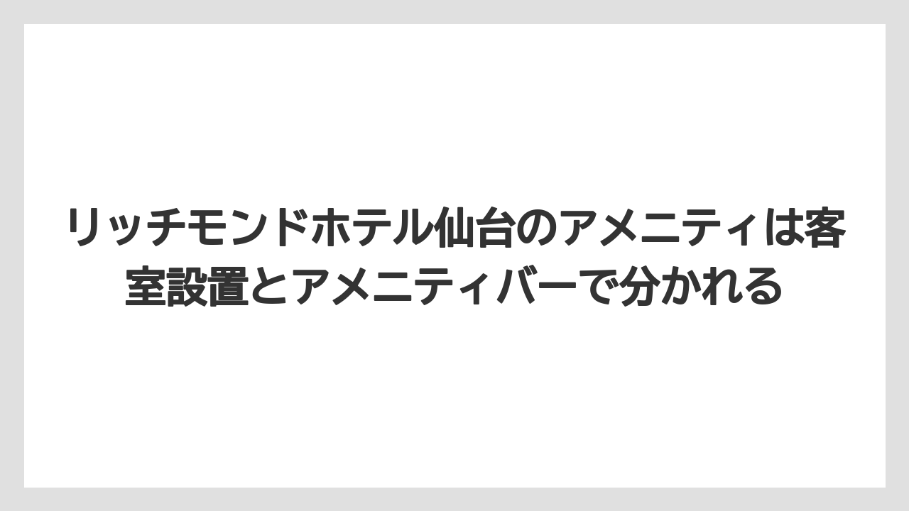 【リゾート】【宿泊】【旅】リッチモンドホテル仙台のアメニティは客室設置とアメニティバーで分かれる