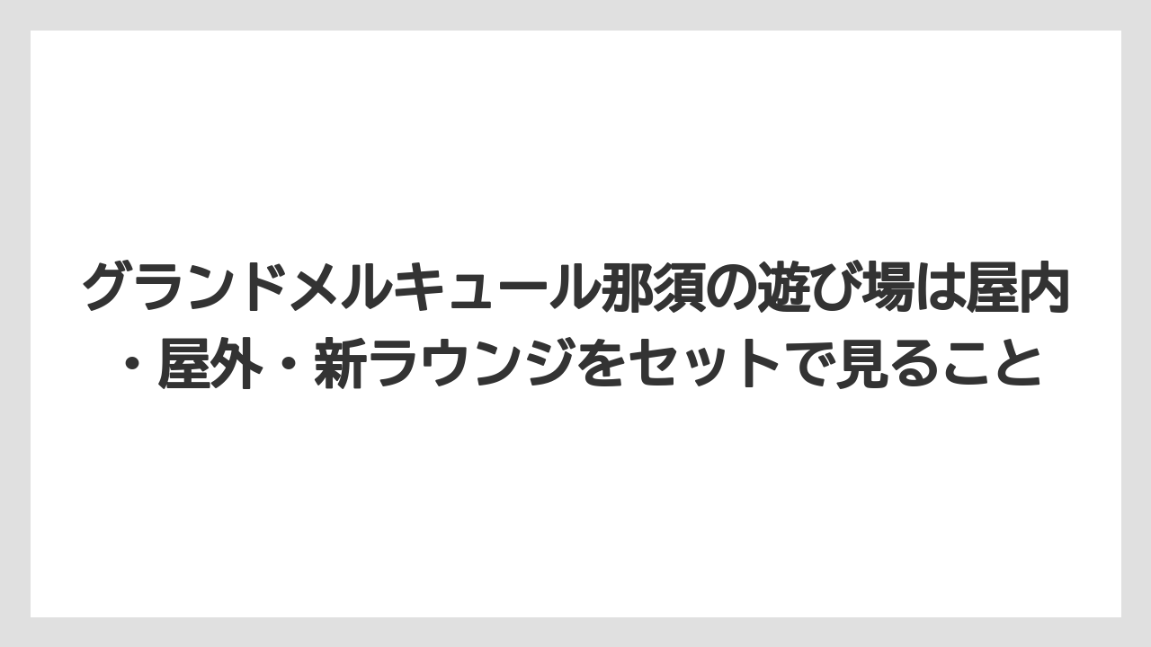 【リゾート】【宿泊】【旅】グランドメルキュール那須の遊び場は屋内・屋外・新ラウンジをセットで見ること