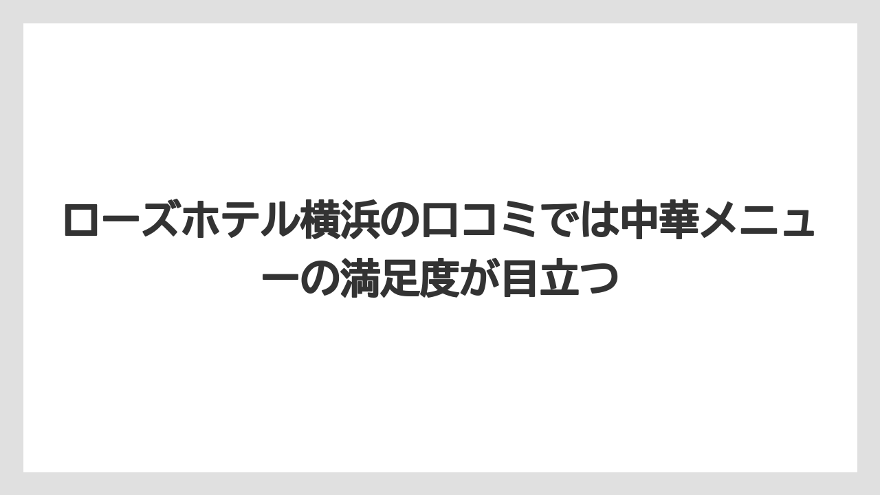 【リゾート】【宿泊】【旅】ローズホテル横浜の口コミでは中華メニューの満足度が目立つ