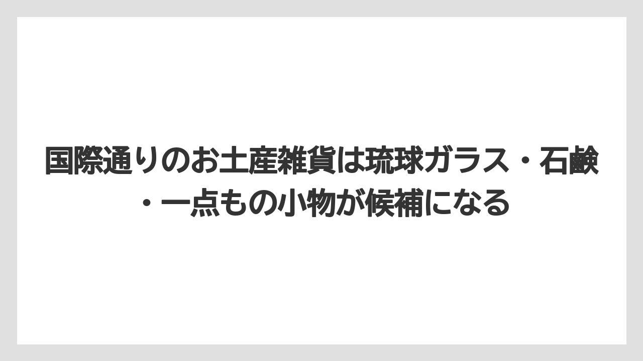 【リゾート】【宿泊】【旅】国際通りのお土産雑貨は琉球ガラス・石鹸・一点もの小物が候補になる
