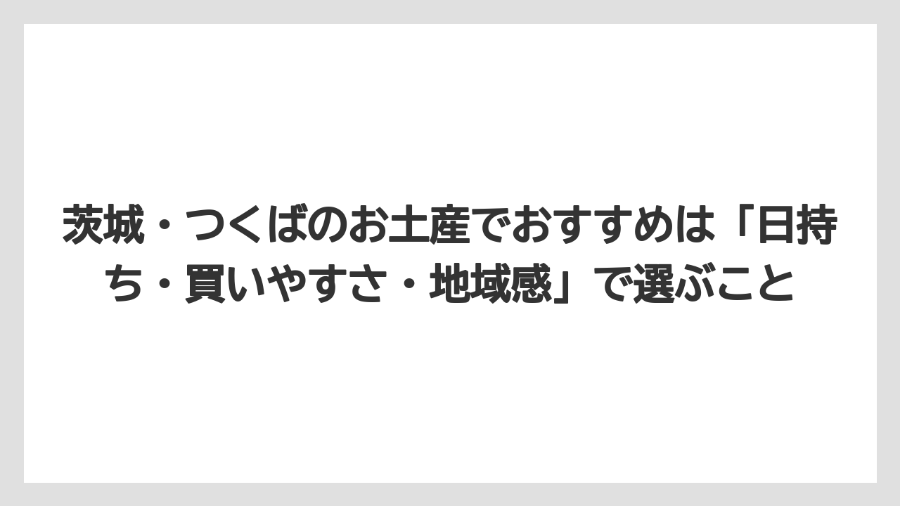 【リゾート】【宿泊】【旅】茨城・つくばのお土産でおすすめは「日持ち・買いやすさ・地域感」で選ぶこと