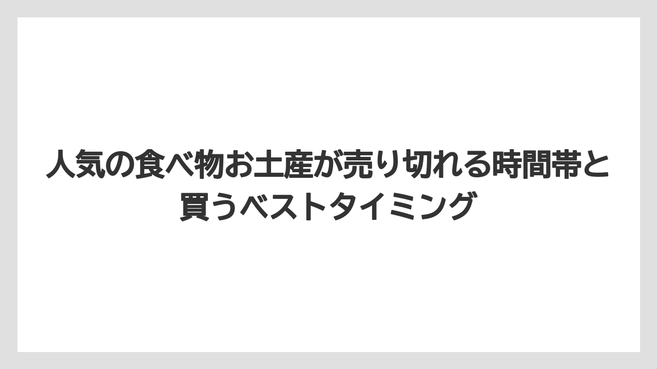 【リゾート】【宿泊】【旅】人気の食べ物お土産が売り切れる時間帯と買うベストタイミング