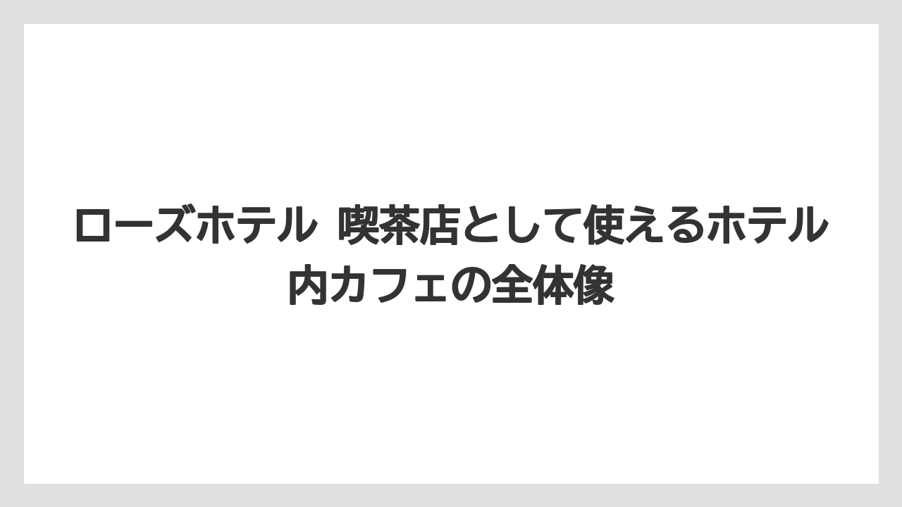 ローズホテル 喫茶店として使えるホテル内カフェの全体像