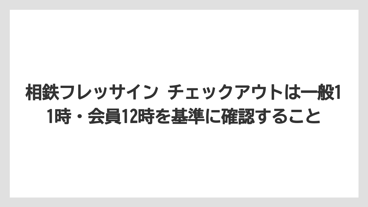 【リゾート】【宿泊】【旅】相鉄フレッサイン チェックアウトは一般11時・会員12時を基準に確認すること