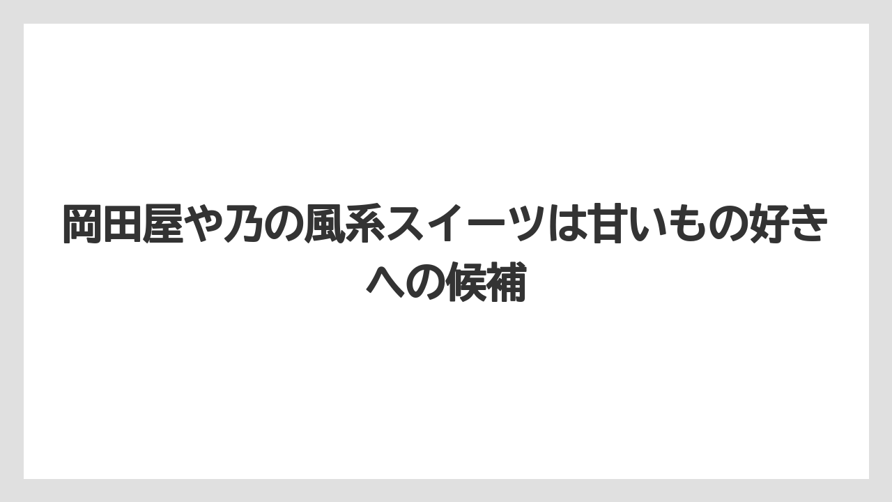 【リゾート】【宿泊】【旅】岡田屋や乃の風系スイーツは甘いもの好きへの候補